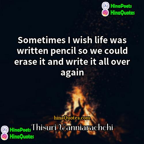 Thisuri Wanniarachchi Quotes | Sometimes I wish life was written pencil
